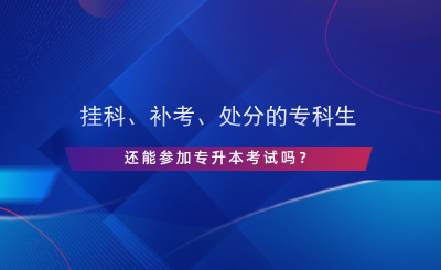 挂科、补考、处分的专科生还能参加专升本考试吗？.png